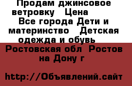 Продам джинсовое ветровку › Цена ­ 800 - Все города Дети и материнство » Детская одежда и обувь   . Ростовская обл.,Ростов-на-Дону г.